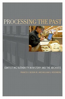 Processing the Past: Contesting Authority in History and the Archives by William G. Rosenberg, Francis X. Blouin