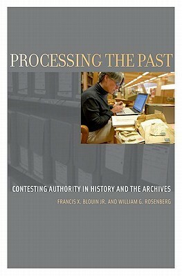 Processing the Past: Contesting Authority in History and the Archives by Francis X. Blouin, William G. Rosenberg