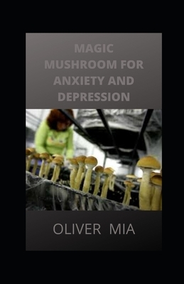 Magic Mushroom for Anxiety and Depression: Your book guide to cure anxiety and depression naturally by Oliver Mia