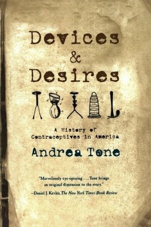 Devices and Desires: A History of Contraceptives in America by Andrea Tone