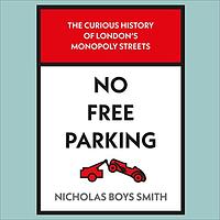 No Free Parking: The Curious History of London's Monopoly Streets by Nicholas Boys Smith