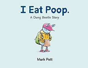 I Eat Poop: A Dung Beetle Story by Mark Pett
