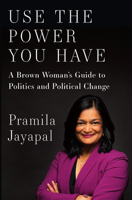 Use the Power You Have: A Brown Woman's Guide to Politics and Political Change by Pramila Jayapal