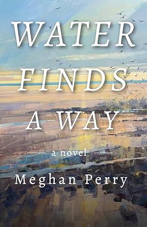 Water Finds a Way by Meghan Perry, Meghan Perry