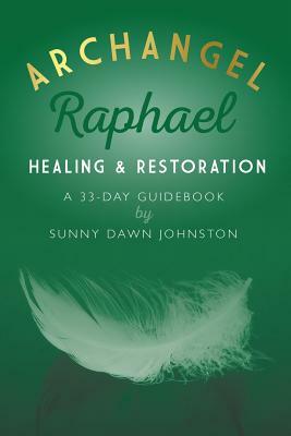 Archangel Raphael: Healing & Restoration: A 33-Day Guidebook by Sunny Dawn Johnston