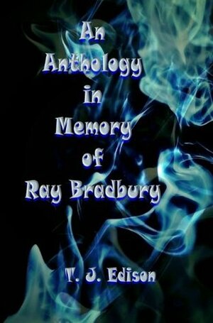 An Anthology in Memory of Ray Bradbury - Extended Edition by T.J. Edison