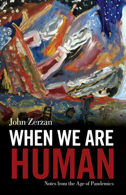 When We Are Human: Notes from the Age of Pandemics by John Zerzan