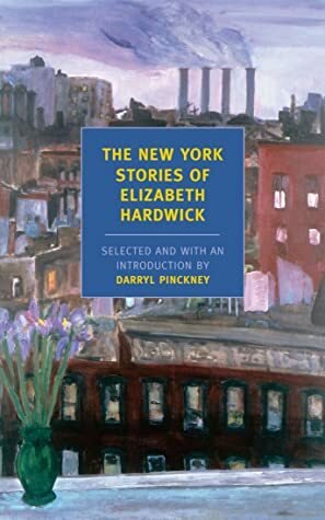 The New York Stories of Elizabeth Hardwick by Darryl Pinckney, Elizabeth Hardwick