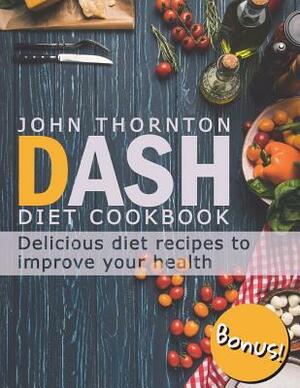 DASH Diet Cookbook: Delicious Diet Recipes to Improve Your Health by John Thornton