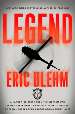 Legend: The Incredible Story of Green Beret Sergeant Roy Benavidez's Heroic Mission to Rescue a Special Forces Team Caught Behind Enemy Lines by Eric Blehm