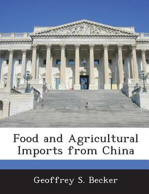 Food and Agricultural Imports from China by Geoffrey S. Becker