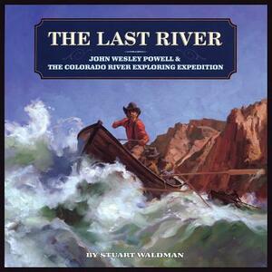 The Last River: John Wesley Powell and the Colorado River Exploring Expedition by Stuart Waldman