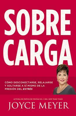 Sobrecarga: Cómo Desconectarse, Relajarse Y Soltarse a Sí Mismo de la Presión del Estrés by Joyce Meyer