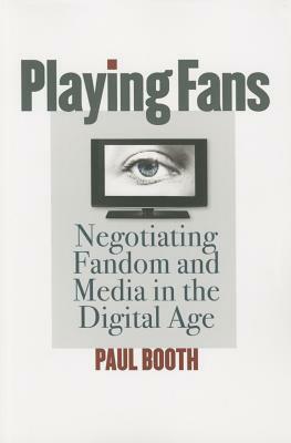 Playing Fans: Negotiating Fandom and Media in the Digital Age by Paul Booth