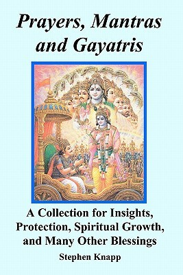 Prayers, Mantras and Gayatris: A Collection for Insights, Protection, Spiritual Growth, and Many Other Blessings by Stephen Knapp