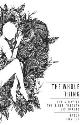 The Whole Thing: The Story of the Bible Through Six Images by Jason English