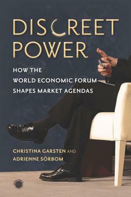 Discreet Power: How the World Economic Forum Shapes Market Agendas by Christina Garsten, Adrienne Sörbom