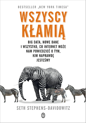 Wszyscy kłamią. Big data, nowe dane i wszystko, co Internet może nam powiedzieć o tym, kim naprawdę jesteśmy by Seth Stephens-Davidowitz