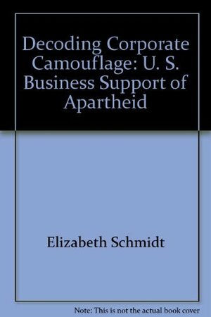 Decoding Corporate Camouflage: U.S. Business Support for Apartheid by Elizabeth Schmidt