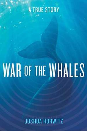 War of the Whales: A True Story by Joshua Horwitz