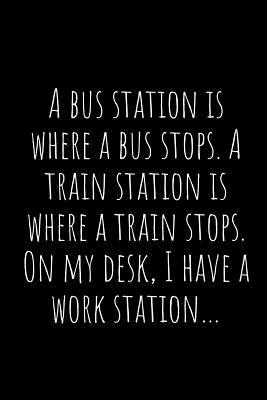 A Bus Station Is Where a Bus Stops. a Train Station Is Where a Train Stops. on My Desk, I Have a Work Station by Asek Journals