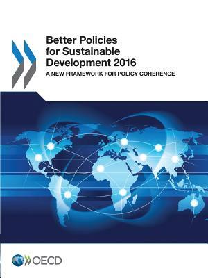 Better Policies for Sustainable Development 2016 a New Framework for Policy Coherence by Oecd