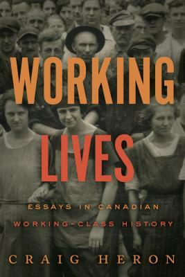 Working Lives: Essays in Canadian Working-Class History by Craig Heron