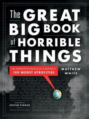 The Great Big Book of Horrible Things: The Definitive Chronicle of History's 100 Worst Atrocities by Matthew White