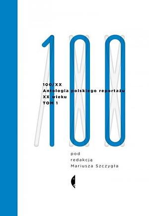 100/XX. Antologia polskiego reportażu XX wieku. Tom 1: 1901-1965 by Zbigniew Uniłowski, Edmund Osmańczyk, Zbigniew Mitzner, Władysław Stanisław Reymont, Zbigniew Kwiatkowski, Anna Strońska, Jerzy Roś, Aleksander Janta-Połczyński, Władysław Leny-Kisielewski, Perec Opoczyński, Włodzimierz Godek, Ksawery Pruszyński, Antoni Słonimski, Kazimierz Wierzyński, Janusz Rolicki, Teodor Tomasz Jeż, Irena Krzywicka, Ryszard Kapuściński, Jerzy Urban, Józef Mackiewicz, Kazimiera Iłłakowiczówna, Melchior Wańkowicz, Maria Dąbrowska, Wanda Wasilewska, Franciszek Gil, Mariusz Szczygieł, Lech Pietrzak, Jan Parandowski, Michał Krajewski, Marian Brandys, Bogdan Ostromęcki, Antoni Sobański, Janusz Korczak, Zofia Nałkowska, Maria Konopnicka, Ewa Szelburg-Zarembina, Stefan Żeromski, Wacław Sieroszewski, Stanisław Strumph-Wojtkiewicz, Ferdynand Goetel, Kazimierz Laskowski, Konrad Wrzos, Stefan Kozicki, Tadeusz Dębicki, Juliusz Kaden-Bandrowski, Maria Rodziewiczówna, Józef Moszyński, Wanda Melcer, Tadeusz Staniewski, Stanisław Mackiewicz, Stefan Bryła