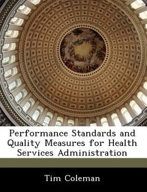 Performance Standards and Quality Measures for Health Services Administration by Tim Coleman