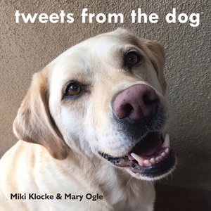 tweets from the dog by Miki Klocke, Mary Ogle