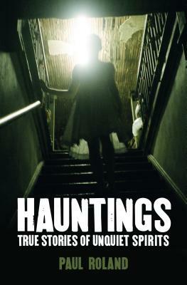 Hauntings: True Stories of Unquiet Spirits by Paul Roland