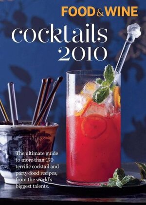 Food & Wine Cocktails 2010: More Than 150 of the Best Cocktail and Party-Food Recipes by Food &amp; Wine Magazine