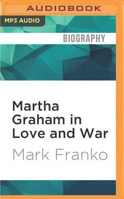 Martha Graham in Love and War: The Life in the Work by Mark Franko