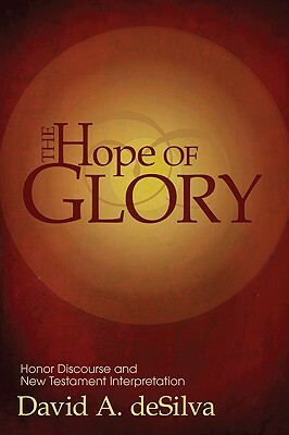 The Hope of Glory: Honor Discourse and New Testament Interpretation by David A. deSilva