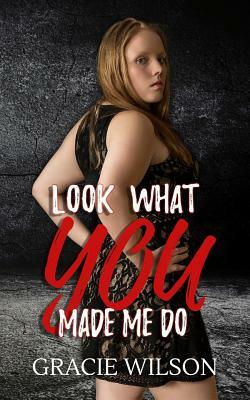 Look What YOU Made Me Do by Gracie Wilson
