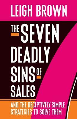 The Seven Deadly Sins of Sales: and the Deceptively Simple Strategies to Solve Them by Leigh Brown