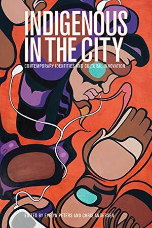 Indigenous in the City: Contemporary Identities and Cultural Innovation by Chris Andersen, Evelyn Peters