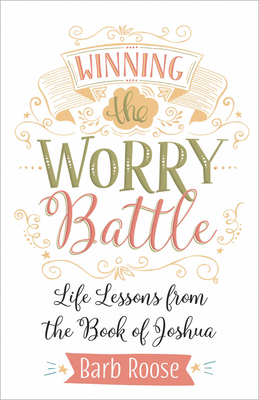 Winning the Worry Battle: Life Lessons from the Book of Joshua by Barb Roose