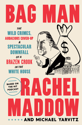 Bag Man: The Wild Crimes, Audacious Cover-Up, and Spectacular Downfall of a Brazen Crook in the White House by Michael Yarvitz, Rachel Maddow