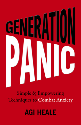 Generation Panic: Simple & Empowering Techniques to Combat Anxiety by Agi Heale
