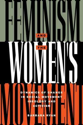 Feminism and the Women's Movement: Dynamics of Change in Social Movement Ideology and Activism by Barbara Ryan