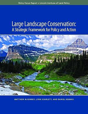 Large Landscape Conservation: A Strategic Framework for Policy and Action by Matthew J. McKinney, Lynn Scarlett, Daniel Kemmis