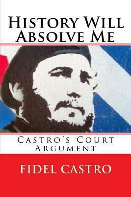 History Will Absolve Me: Castro's Court Argument by Pedro Alvarez Tabio Andrew Paul Booth, Fidel Castro, Sankar Srinivasan