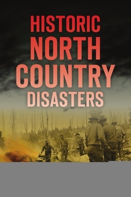 Historic North Country Disasters by Cheri L. Farnsworth