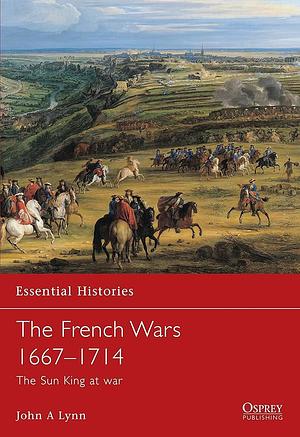 The French Wars 1667-1714 by John A. Lynn, John A. Lynn