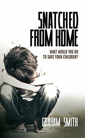 Snatched From Home: What Would You Do To Save Your Children? by Graham Smith