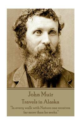 John Muir - Travels in Alaska: "In every walk with Nature one receives far more than he seeks." by John Muir