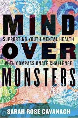 Mind over Monsters: Supporting Youth Mental Health with Compassionate Challenge by Sarah Rose Cavanagh