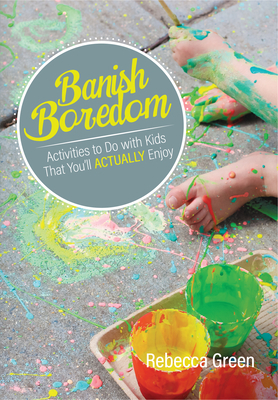 Banish Boredom: Activities to Do with Kids That You'll Actually Enjoy by Rebecca Green